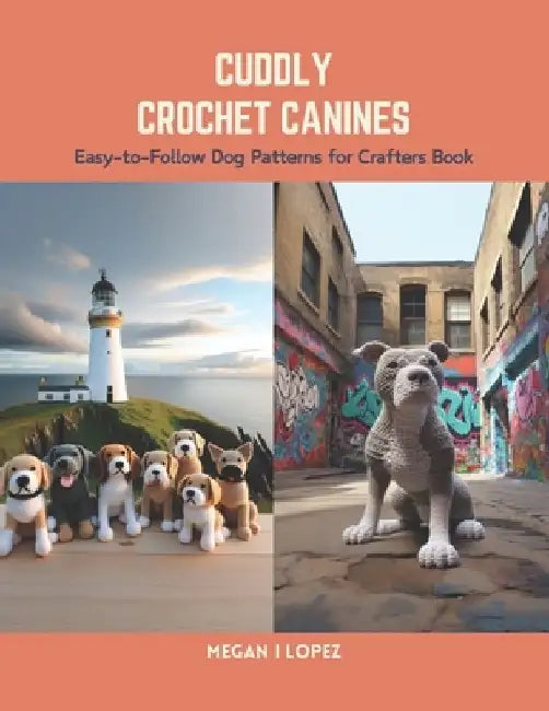 Cuddly Crochet Canines: Easy-to-Follow Dog Patterns for Crafters Book by Megan I. Lopez