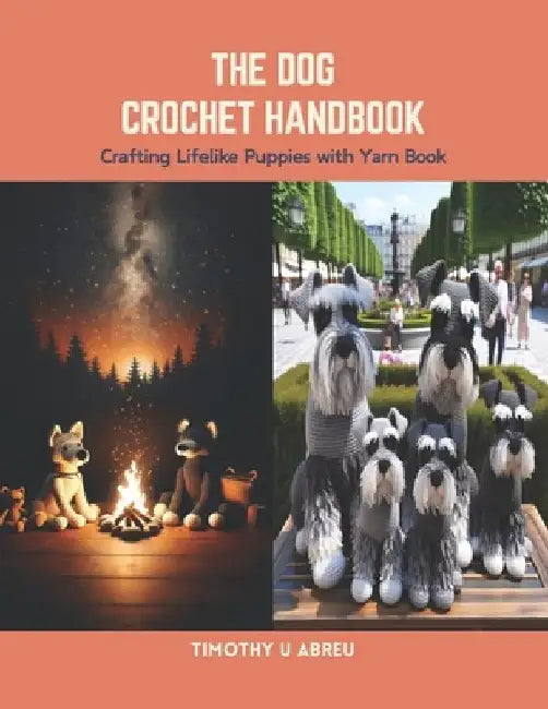 The Dog Crochet Handbook: Crafting Lifelike Puppies with Yarn Book by Timothy U. Abreu