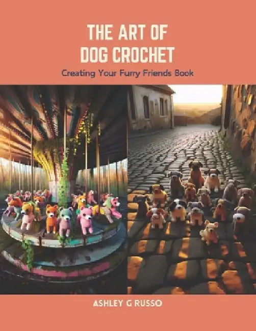 The Art of Dog Crochet: Creating Your Furry Friends Book by Ashley G. Russo