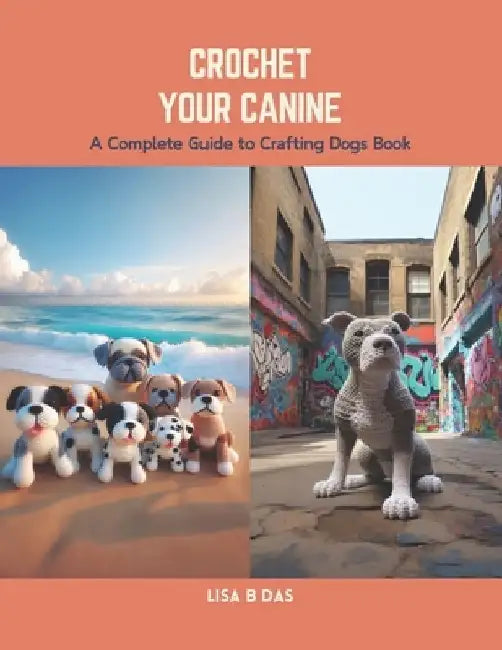 Crochet Your Canine: A Complete Guide to Crafting Dogs Book by Lisa B. Das
