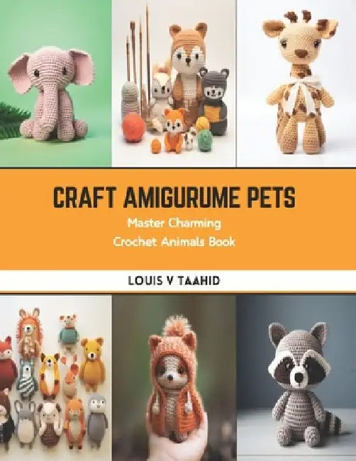 Craft Amigurume Pets: Master Charming Crochet Animals Book by Louis V. Taahid