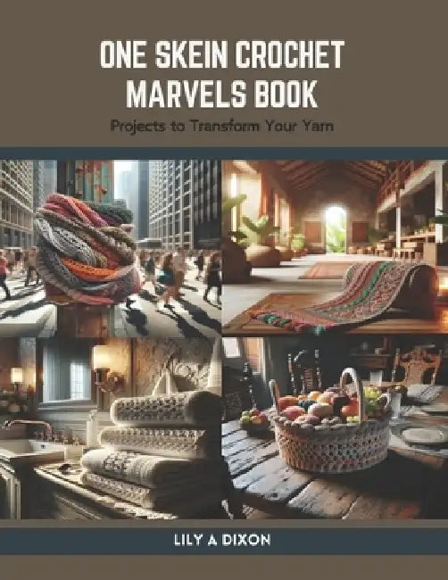 One Skein Crochet Marvels Book: Projects to Transform Your Yarn by Lily A. Dixon