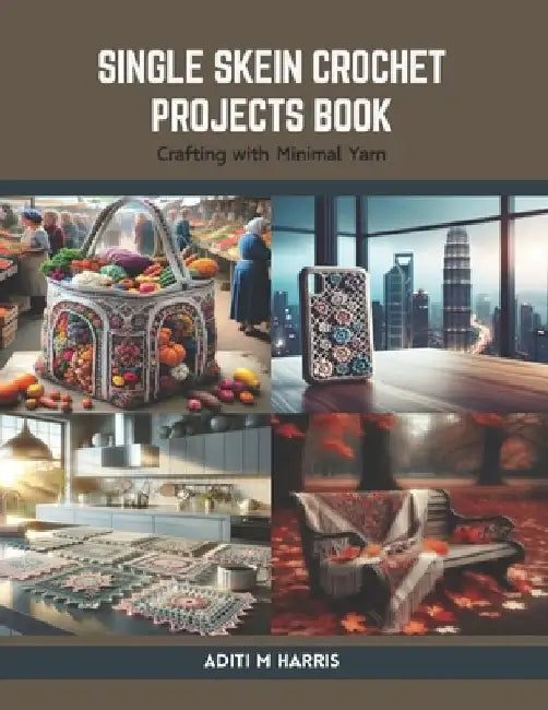 Single Skein Crochet Projects Book: Crafting with Minimal Yarn by Aditi M. Harris