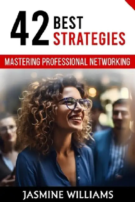 Mastering Professional Networking: 42 Best Strategies by Jasmine Williams