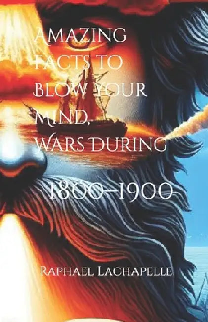 Amazing Facts to Blow Your Mind, Wars During 1800-1900 by Lunchboxclassx Publishing