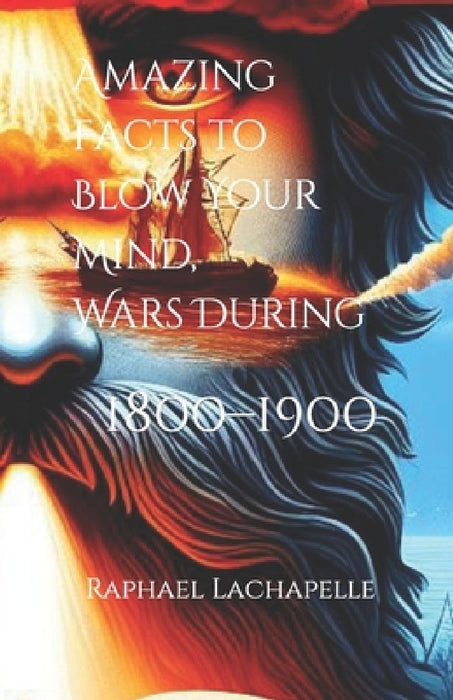 Amazing Facts to Blow Your Mind, Wars During 1800-1900 by Lunchboxclassx Publishing