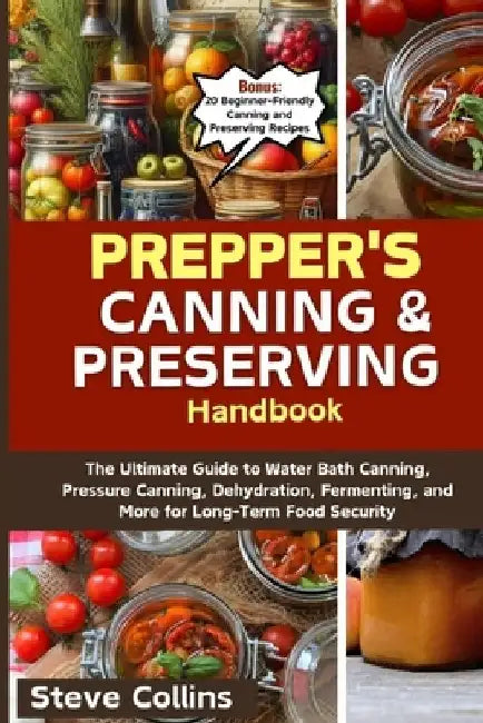 Prepper's Canning and Preserving Handbook: The Ultimate Guide to Water Bath Canning, Pressure Canning, Dehydration, Fermenting, and More for Long-Term by Steve Collins