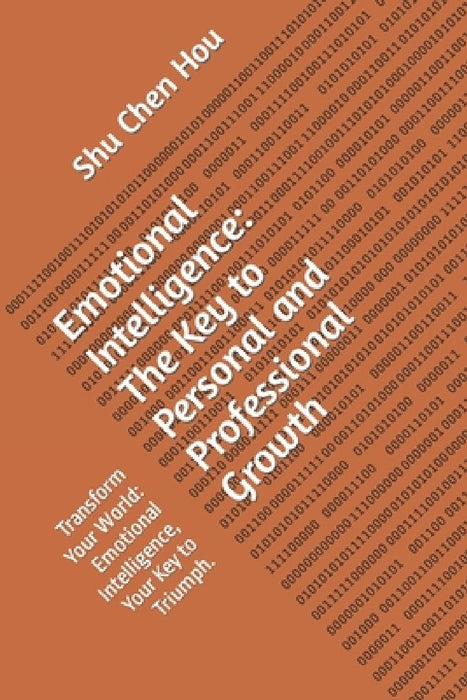 Emotional Intelligence: The Key to Personal and Professional Growth: Transform Your World: Emotional Intelligence, Your Key to Triumph. by Shu Chen Hou