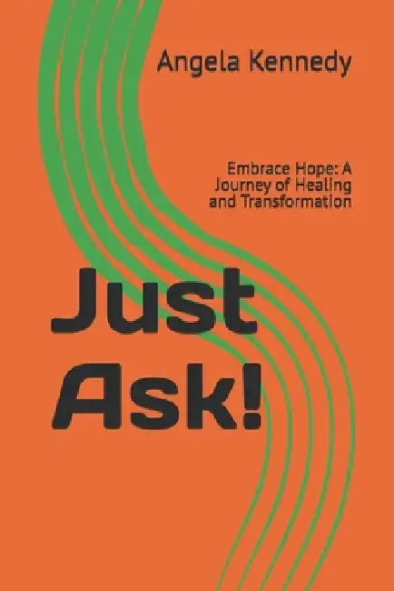 Just Ask!: Embrace Hope: A Journey of Healing and Transformation by Angela Sheree Kennedy