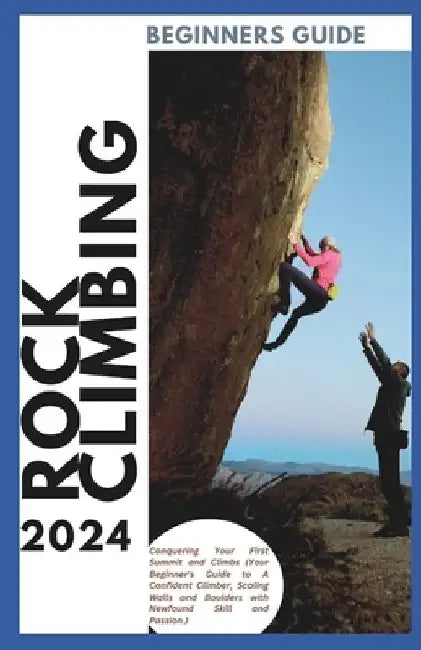 Rock Climbing Guide for Beginners: Conquering Your First Summit and Climbs (Your Beginner's Guide to A Confident Climber, Scaling Walls and Boulders w by Hans Markússon