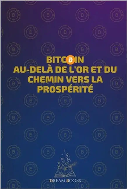 Bitcoin Au-delà de l'or et du chemin vers la prospérité: De Cero a Satoshi: Le Chemin vers la Prospérité grâce aux Investissements dans le Bitcoin by Books, Dream