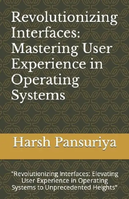Revolutionizing Interfaces: Mastering User Experience in Operating Systems: "Revolutionizing Interfaces: Elevating User Experience in Operating Sy by Harsh Pansuriya
