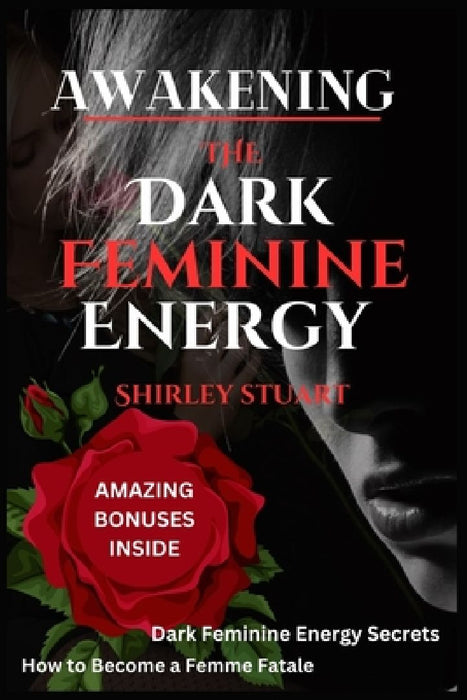 Awakening the Dark Feminine Energy: Embrace Your Inner Femme Fatale - From Self-Discovery to Confidence Mastery: The Definitive Manual for Navigating by Shirley Stuart