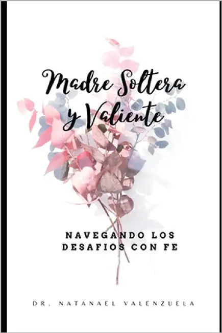 Madre Soltera y Valiente: Navegando los desafios con Fe by Valenzuela, Natanael