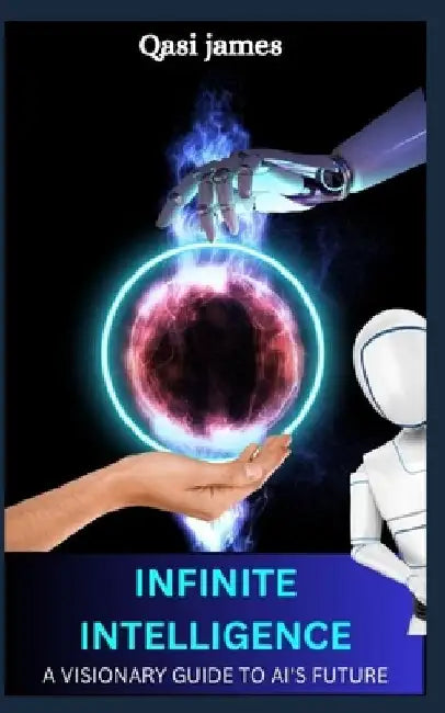 Infinite Intelligence a Visionary Guide to Ai's Future by Qasi James