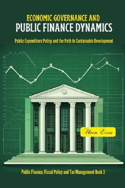 Economic Governance and Public Finance Dynamics: Public Expenditure Policy and the Path to Sustainable Development by Uwem Essia