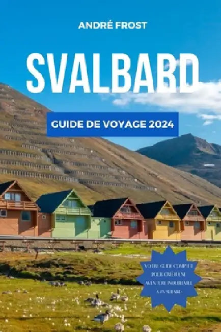 Svalbard Guide de Voyage 2024: Le guide mis à jour des principales attractions, du repos, des conseils budgétaires, des incontournables et des essent by André Frost