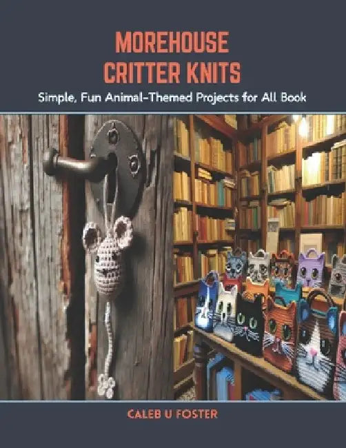 Morehouse Critter Knits: Simple, Fun Animal-Themed Projects for All Book by Caleb U. Foster