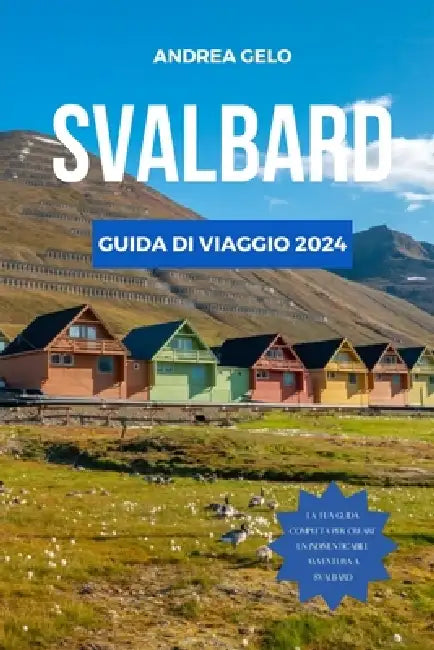 Svalbard Guida Di Viaggio 2024: La guida aggiornata alle principali attrazioni, al riposo, ai consigli sul budget, alle cose da fare e agli elementi e by Andrea Gelo