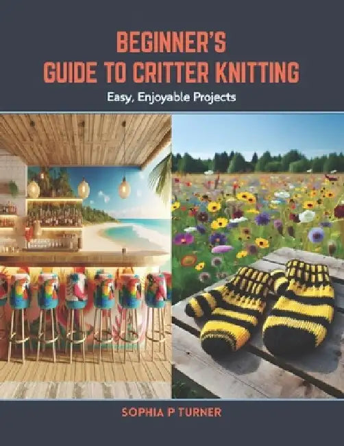 Beginner's Guide to Critter Knitting: Easy, Enjoyable Projects by Sophia P. Turner