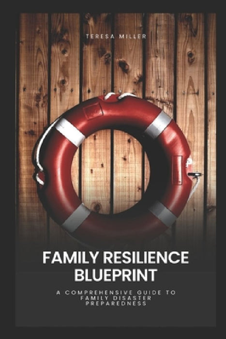 Family Resilience Blueprint: A comprehensive guide to family disaster preparedness by Teresa Miller