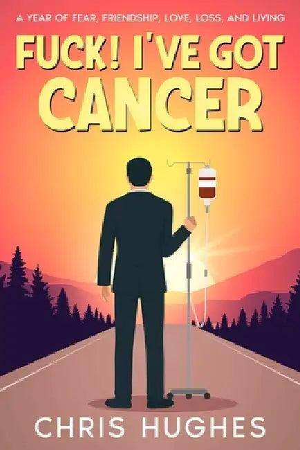 Fuck! I've Got Cancer: A Year of Fear, Friendship, Love, Loss, and Living by Chris Hughes