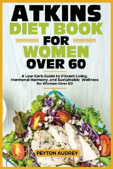 Atkins Diet Book for Women Over 60: A Low-Carb Guide to Vibrant Living, Hormonal Harmony, and Sustainable Wellness for Women Over 60 by Peyton Audrey