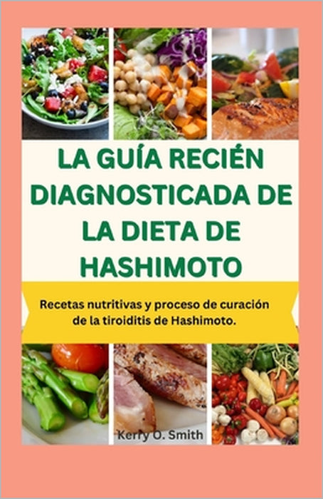 La Guía Recién Diagnosticada de la Dieta de Hashimoto: Recetas nutritivas y proceso de curación de la tiroiditis de Hashimoto. by Kerry O. Smith