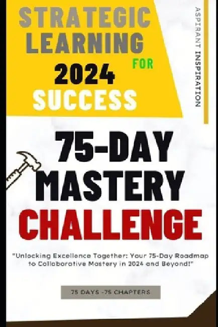 Strategic Learning for 2024 Success: 75-Day Mastery Challenge: Your 75-Day Roadmap to Collaborative Mastery in 2024 and Beyond! by Aspirant Inspiration