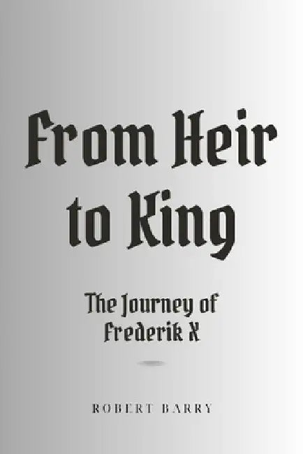 From Heir to King: The Journey of Frederik X by Robert Barry