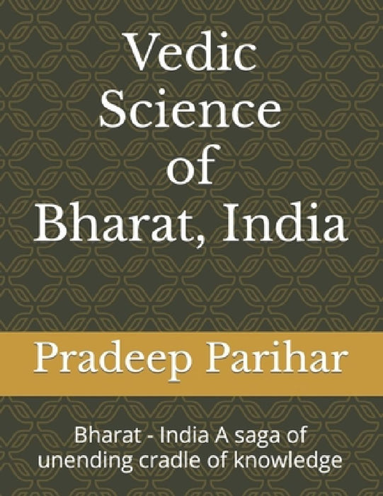 Vedic Science of Bharat, India: Bharat - India A saga of unending cradle of knowledge by Sunita Singh