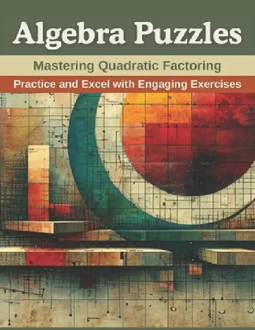 Algebra Puzzles: Mastering Quadratic Factoring: Practice and Excel with Engaging Exercises by Emily Clark