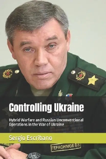 Controlling Ukraine: Hybrid Warfare and Russian Unconventional Operations in the War of Ukraine by Sergio Caride Escribano