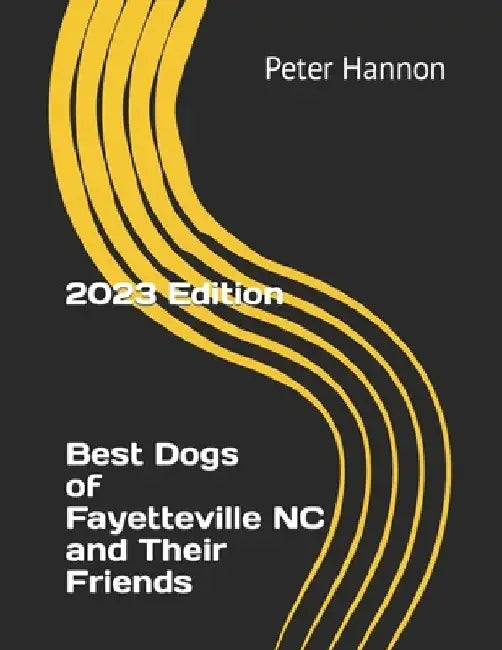 Best Dogs of Fayetteville NC and Their Friends: Celebrating the Canine Companions and Connections in Fayetteville, North Carolina by Peter Todd, Jr. Hannon