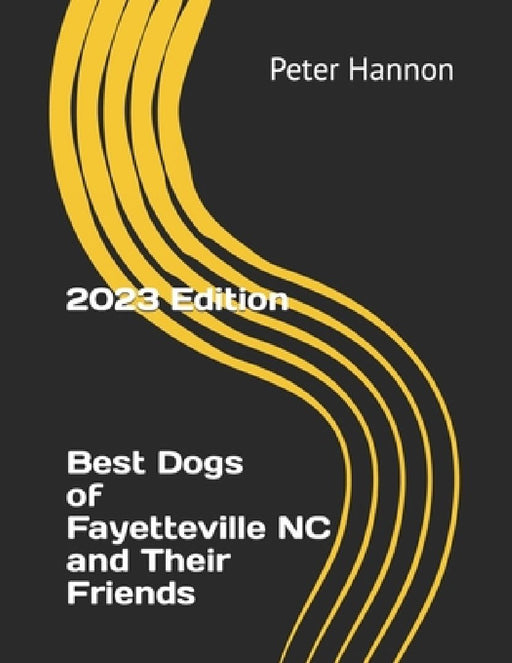 Best Dogs of Fayetteville NC and Their Friends: Celebrating the Canine Companions and Connections in Fayetteville, North Carolina by Peter Todd, Jr. Hannon