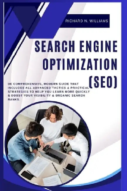 Search Engine Optimization (Seo): de Comprehensive, Modern Guide That Includes All Advanced Tactics & Practical Strategies to Help You Learn More Quic by Richard N. Williams