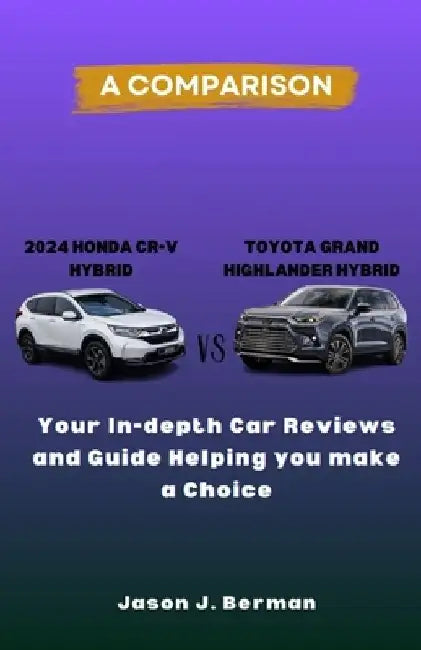 A Comparison between 2024 Honda CR-V Hybrid vs. Toyota Grand Highlander Hybrid: Your In-depth Car Reviews and Guide Helping you make a choice by Jason J. Berman