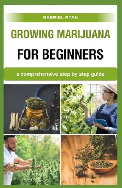 growing marijuana for beginners: a comprehensive step by step guide by Gabriel Ryan
