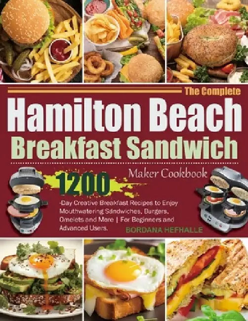 The Complete Hamilton Beach Breakfast Sandwich Maker Cookbook: 1200-Day Creative Breakfast Recipes to Enjoy Mouthwatering Sandwiches, Burgers, Omelets by Bordana Hefhalle