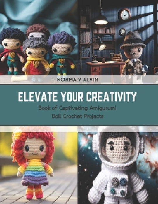 Elevate Your Creativity: Book of Captivating Amigurumi Doll Crochet Projects by Norma V. Alvin