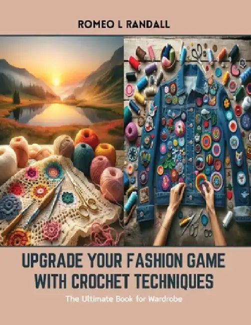 Upgrade Your Fashion Game with Crochet Techniques: The Ultimate Book for Wardrobe by Romeo L. Randall
