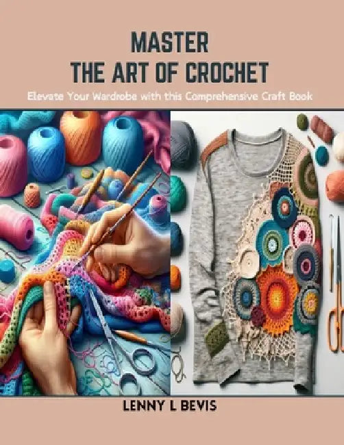 Master the Art of Crochet: Elevate Your Wardrobe with this Comprehensive Craft Book by Lenny L. Bevis