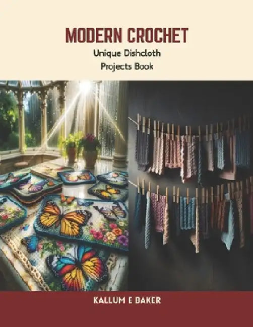 Modern Crochet: Unique Dishcloth Projects Book by Kallum E. Baker