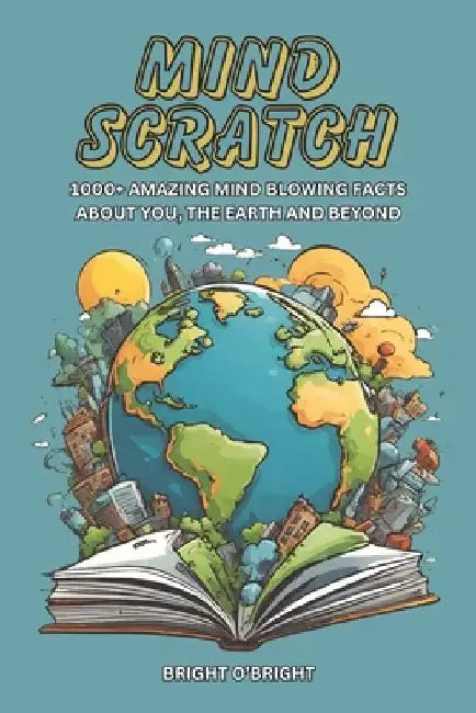 Mind Scratch: 1000+ Amazing Mind Blowing Facts About You, The Earth And Beyond by Bright O'Bright