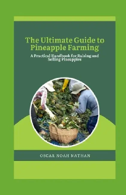 The Ultimate Guide to Pineapple Farming: A Practical Handbook for Raising and Selling Pineapples by Oscar Noah Nathan