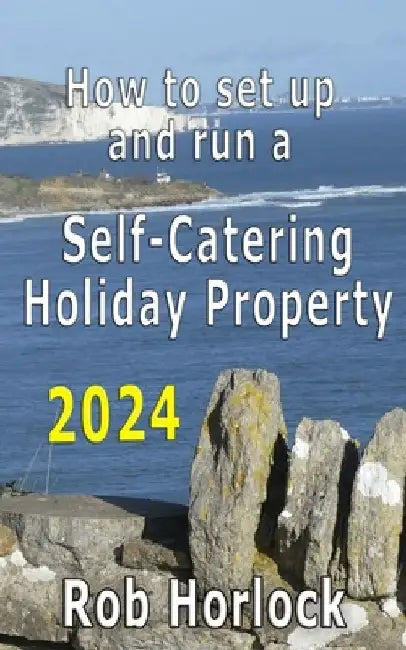 How to set up and run a Self-Catering Holiday Property (including Airbnb): 2024 update - Everything that you need to think about when setting up and r by Robert Horlock