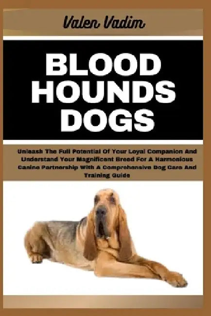 Bloodhounds Dogs: Unleash The Full Potential Of Your Loyal Companion And Understand Your Magnificent Breed For A Harmonious Canine Partn by Valen Vadim