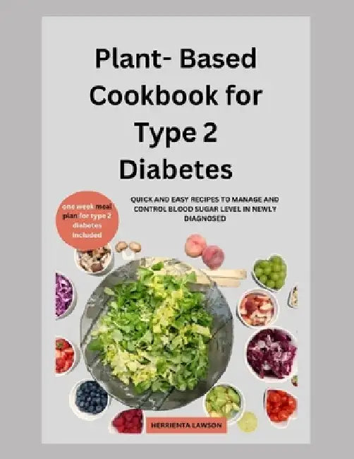 Plant-Based Cookbook for Type 2 Diabetes: Quick and Easy Recipes Ro Manage and Control Blood Sugar Level in Newly Diagonised by Herrienta Lawson
