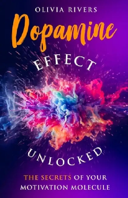 Dopamine Effect Unlocked: The Secrets of Your Motivation Molecule by Olivia Rivers