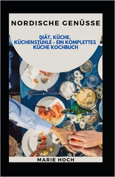 Nordische Genüsse: Diät, Küche, Küchenstühle - Ein Komplettes Küche Kochbuch by Marie Hoch